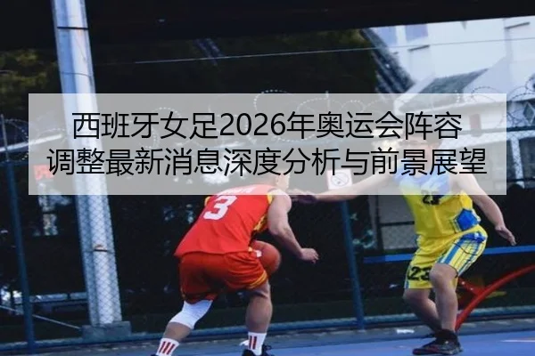 xi-ban-ya-nv-zu-nian-ao-yun-hui-zhen-rong-tiao-zheng-zui-xin-xiao-xi-shen-du-fen-xi-yu-qian-jing-zhan-wang-2-375.jpg