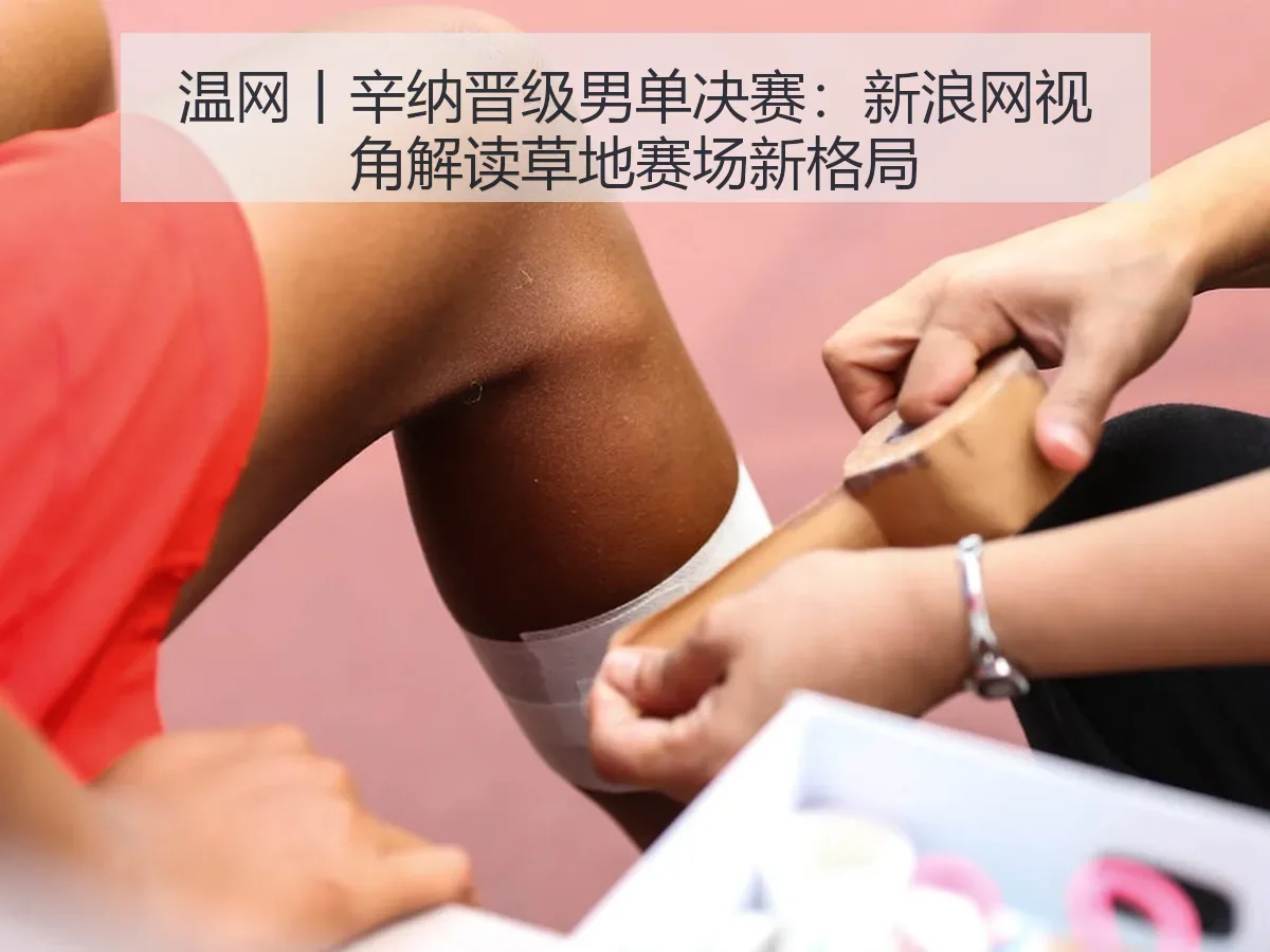 温网丨辛纳晋级男单决赛：视角解读草地赛场新格局